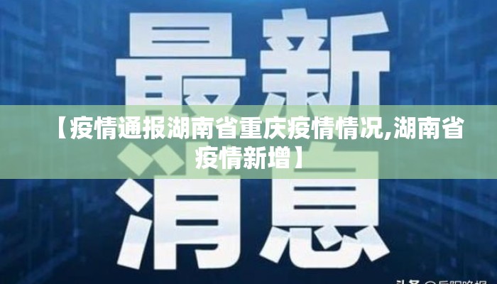 【疫情通报湖南省重庆疫情情况,湖南省疫情新增】