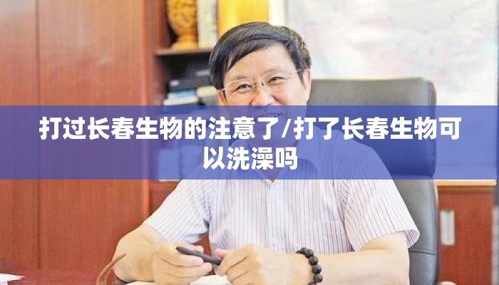 打过长春生物的注意了/打了长春生物可以洗澡吗
