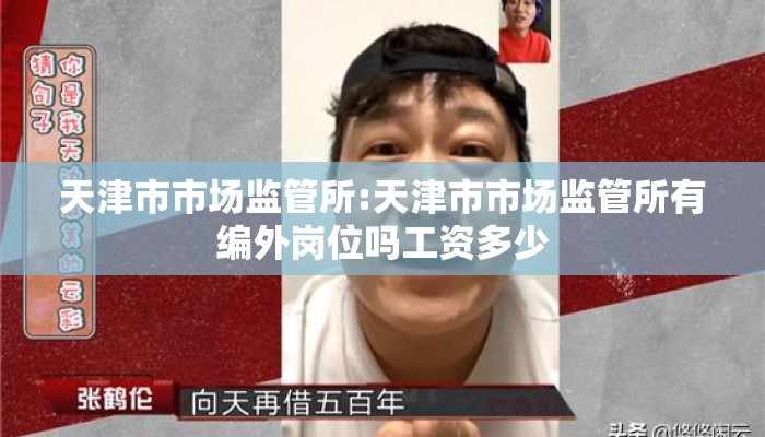 天津市市场监管所:天津市市场监管所有编外岗位吗工资多少