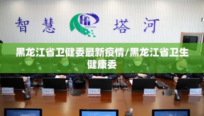 黑龙江省卫健委最新疫情/黑龙江省卫生健康委