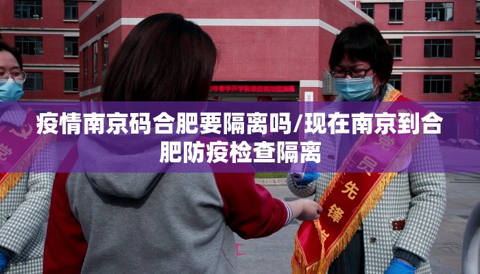 疫情南京码合肥要隔离吗/现在南京到合肥防疫检查隔离