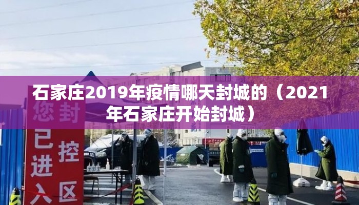 石家庄2019年疫情哪天封城的（2021年石家庄开始封城）