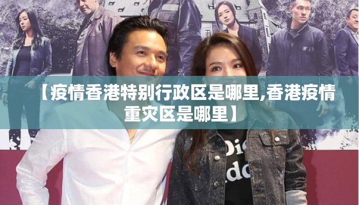 【疫情香港特别行政区是哪里,香港疫情重灾区是哪里】