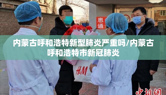 内蒙古呼和浩特新型肺炎严重吗/内蒙古呼和浩特市新冠肺炎