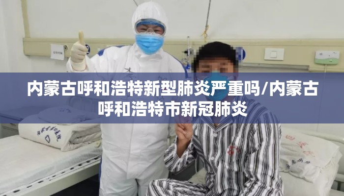 内蒙古呼和浩特新型肺炎严重吗/内蒙古呼和浩特市新冠肺炎