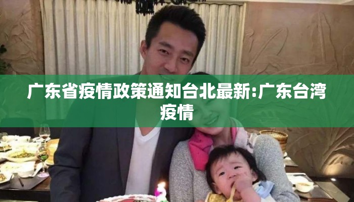 广东省疫情政策通知台北最新:广东台湾疫情
