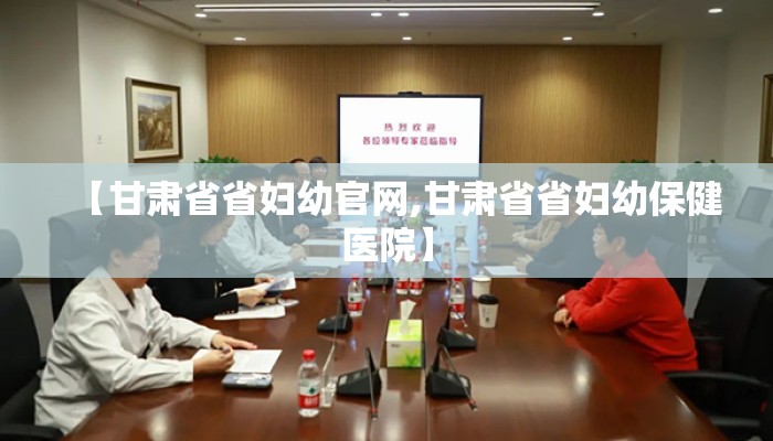 【甘肃省省妇幼官网,甘肃省省妇幼保健医院】