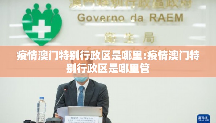 疫情澳门特别行政区是哪里:疫情澳门特别行政区是哪里管