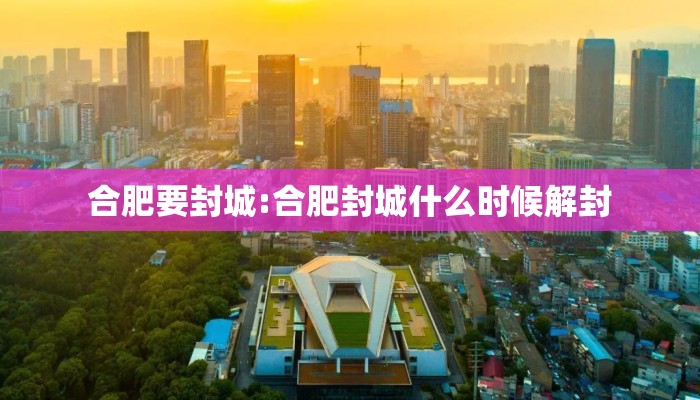 合肥要封城:合肥封城什么时候解封
