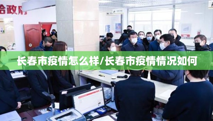 长春市疫情怎么样/长春市疫情情况如何
