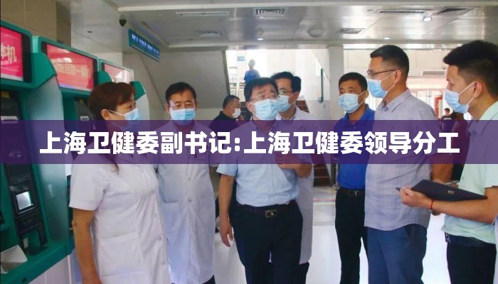 上海卫健委副书记:上海卫健委领导分工