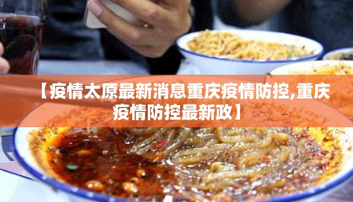 【疫情太原最新消息重庆疫情防控,重庆疫情防控最新政】
