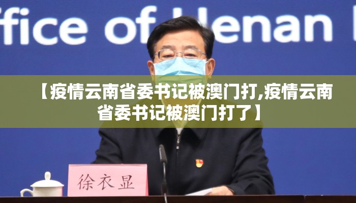 【疫情云南省委书记被澳门打,疫情云南省委书记被澳门打了】