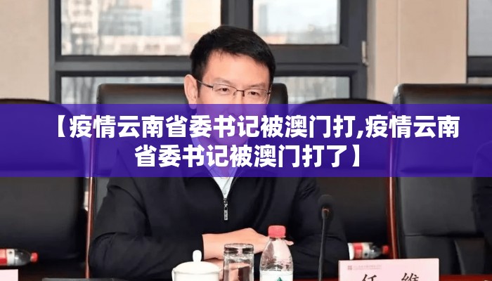 【疫情云南省委书记被澳门打,疫情云南省委书记被澳门打了】