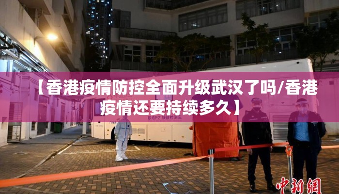 【香港疫情防控全面升级武汉了吗/香港疫情还要持续多久】