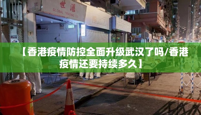 【香港疫情防控全面升级武汉了吗/香港疫情还要持续多久】