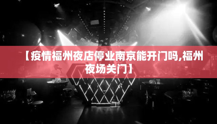 【疫情福州夜店停业南京能开门吗,福州夜场关门】
