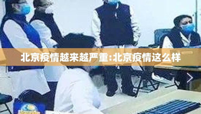 北京疫情越来越严重:北京疫情这么样