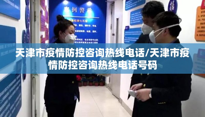 天津市疫情防控咨询热线电话/天津市疫情防控咨询热线电话号码