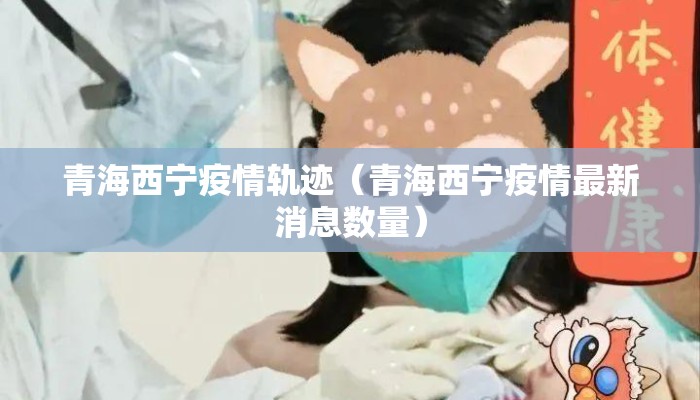 青海西宁疫情轨迹（青海西宁疫情最新消息数量）