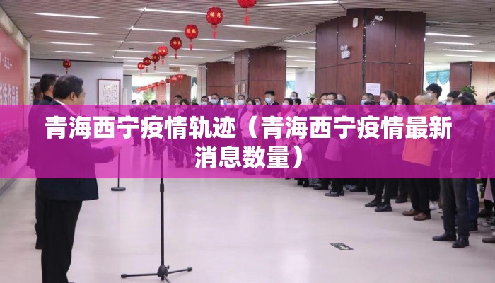 青海西宁疫情轨迹（青海西宁疫情最新消息数量）