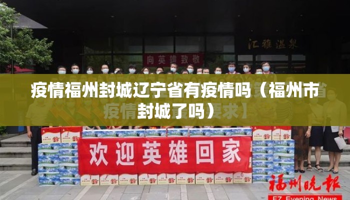 疫情福州封城辽宁省有疫情吗(福州市封城了吗) 疫情福州封城辽宁省有疫情吗(福州市封城了吗)
