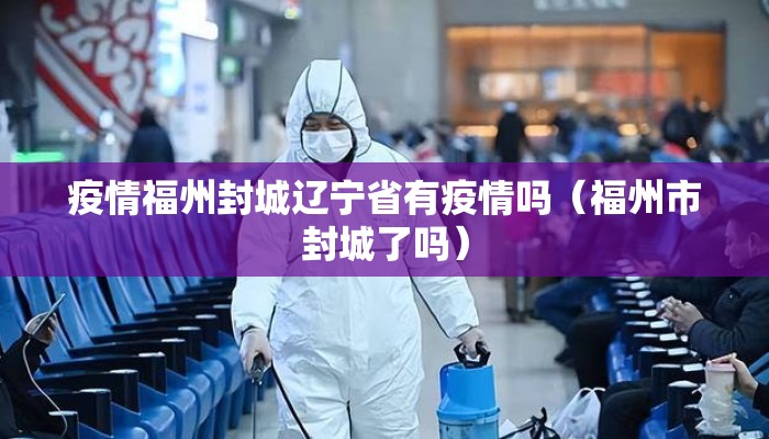 疫情福州封城辽宁省有疫情吗(福州市封城了吗) 疫情福州封城辽宁省有疫情吗(福州市封城了吗)