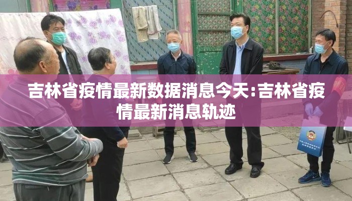 吉林省疫情最新数据消息今天:吉林省疫情最新消息轨迹