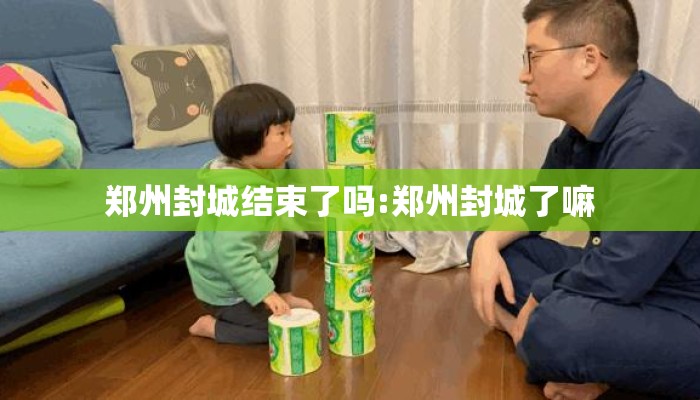 郑州封城结束了吗:郑州封城了嘛