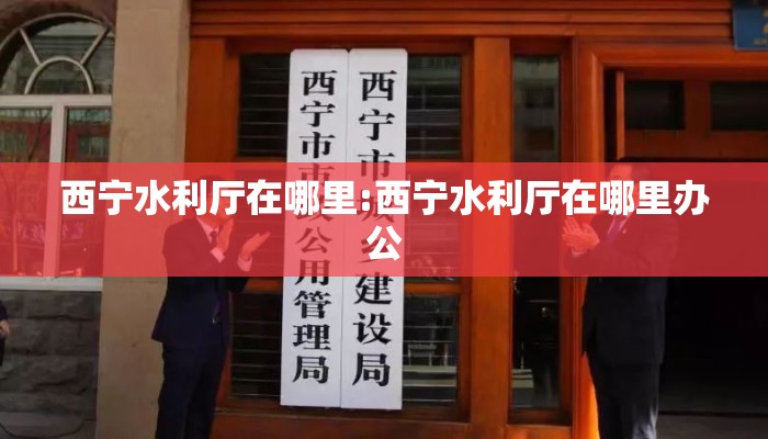 西宁水利厅在哪里:西宁水利厅在哪里办公