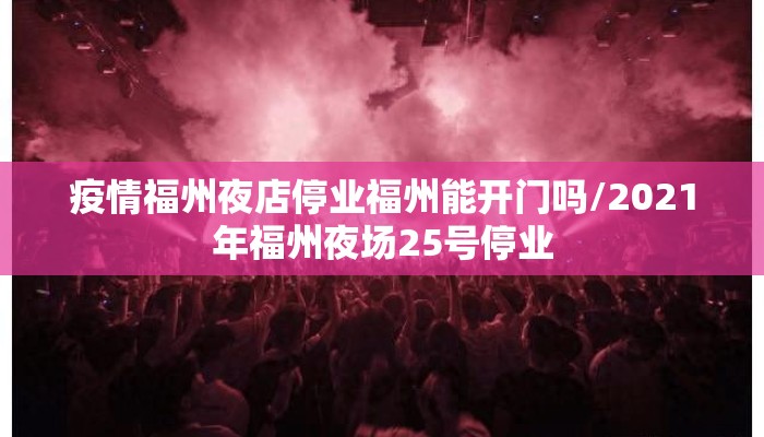 疫情福州夜店停业福州能开门吗/2021年福州夜场25号停业