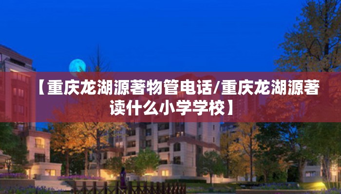 【重庆龙湖源著物管电话/重庆龙湖源著读什么小学学校】
