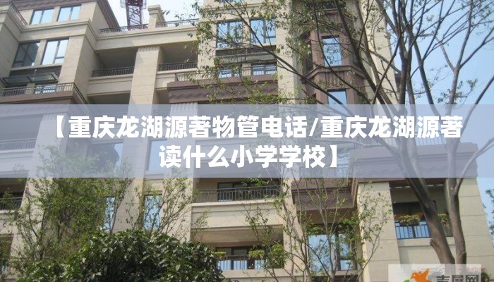 【重庆龙湖源著物管电话/重庆龙湖源著读什么小学学校】