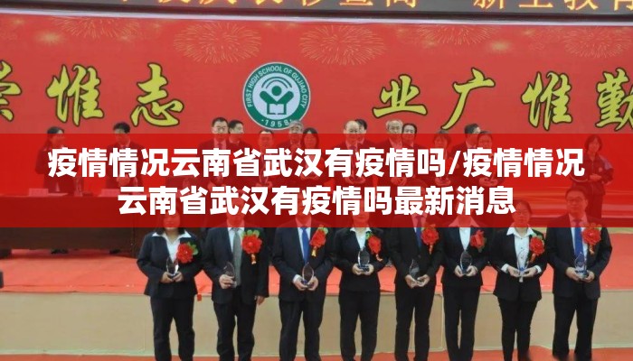 疫情情况云南省武汉有疫情吗/疫情情况云南省武汉有疫情吗最新消息 疫情情况云南省武汉有疫情吗/疫情情况云南省武汉有疫情吗最新消息