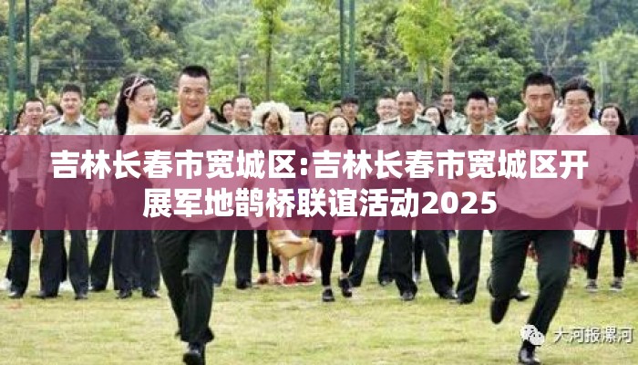 吉林长春市宽城区:吉林长春市宽城区开展军地鹊桥联谊活动2025
