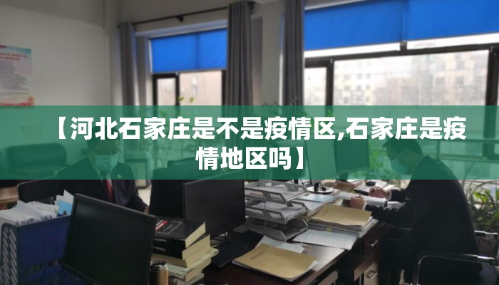 【河北石家庄是不是疫情区,石家庄是疫情地区吗】