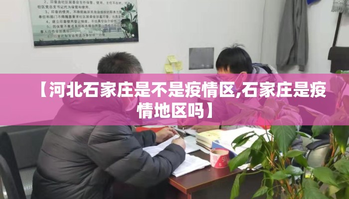 【河北石家庄是不是疫情区,石家庄是疫情地区吗】