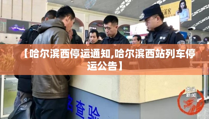 【哈尔滨西停运通知,哈尔滨西站列车停运公告】