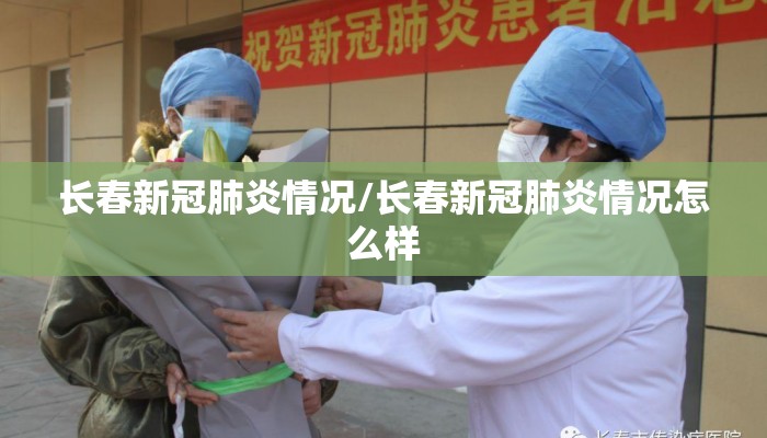 长春新冠肺炎情况/长春新冠肺炎情况怎么样