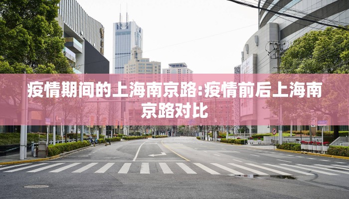 疫情期间的上海南京路:疫情前后上海南京路对比 疫情期间的上海南京路:疫情前后上海南京路对比