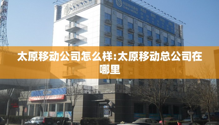 太原移动公司怎么样:太原移动总公司在哪里