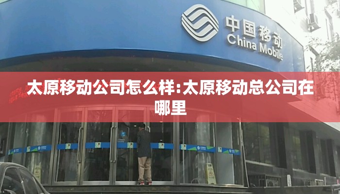 太原移动公司怎么样:太原移动总公司在哪里