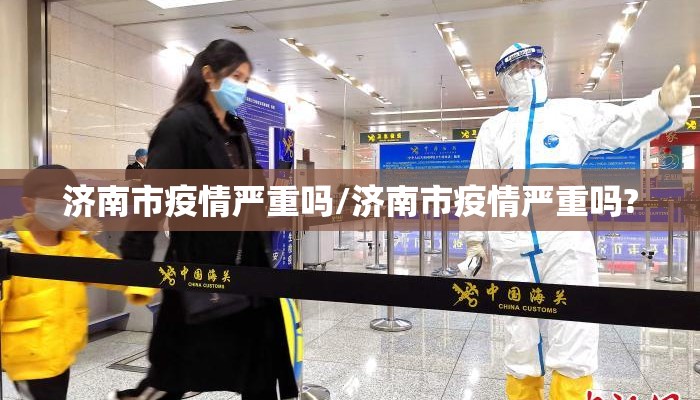 济南市疫情严重吗/济南市疫情严重吗?