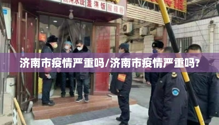 济南市疫情严重吗/济南市疫情严重吗?