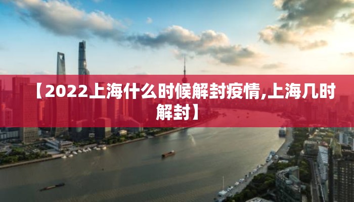 【2022上海什么时候解封疫情,上海几时解封】
