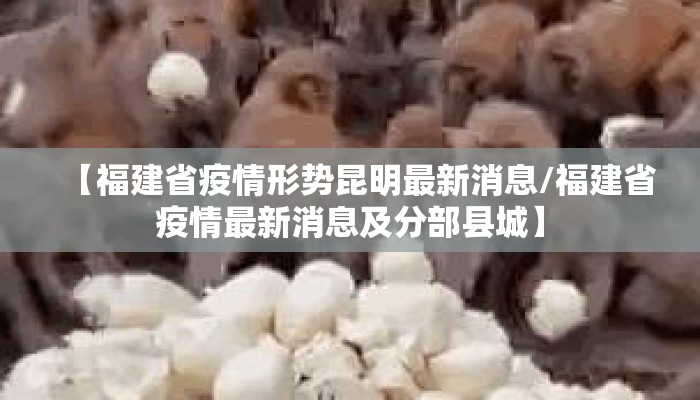 【福建省疫情形势昆明最新消息/福建省疫情最新消息及分部县城】
