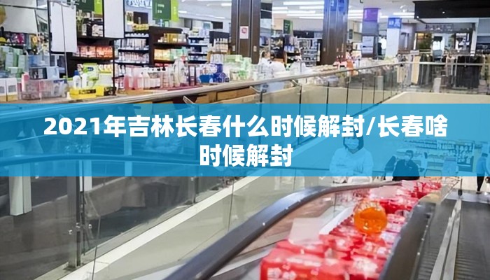 2021年吉林长春什么时候解封/长春啥时候解封