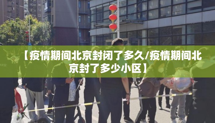 【疫情期间北京封闭了多久/疫情期间北京封了多少小区】