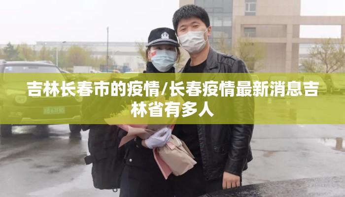吉林长春市的疫情/长春疫情最新消息吉林省有多人