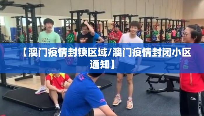 【澳门疫情封锁区域/澳门疫情封闭小区通知】
